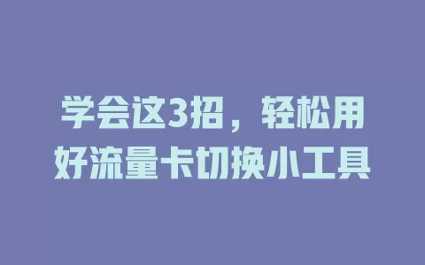 学会这3招，轻松用好流量卡切换小工具