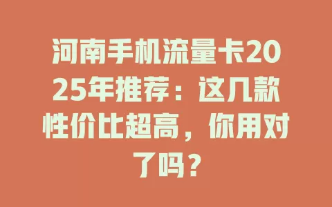 河南手机流量卡2025年推荐：这几款性价比超高，你用对了吗？