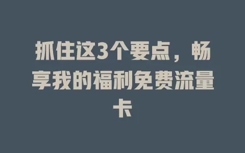 抓住这3个要点，畅享我的福利免费流量卡