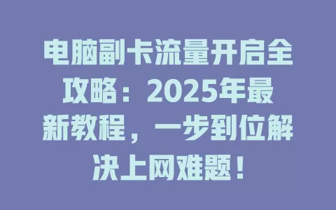 电脑副卡流量开启全攻略：2025年最新教程，一步到位解决上网难题！