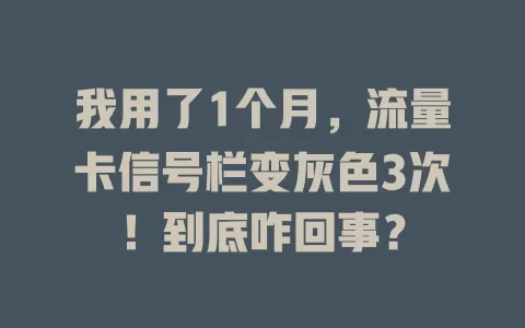 我用了1个月，流量卡信号栏变灰色3次！到底咋回事？