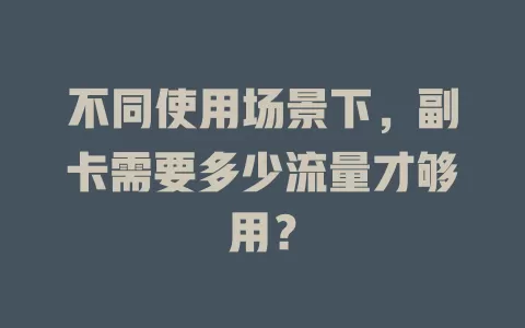 不同使用场景下，副卡需要多少流量才够用？