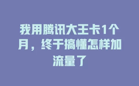 我用腾讯大王卡1个月，终于搞懂怎样加流量了