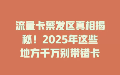流量卡禁发区真相揭秘！2025年这些地方千万别带错卡