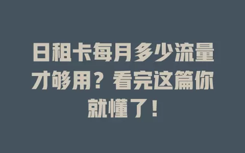 日租卡每月多少流量才够用？看完这篇你就懂了！