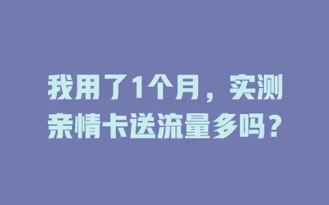我用了1个月，实测亲情卡送流量多吗？