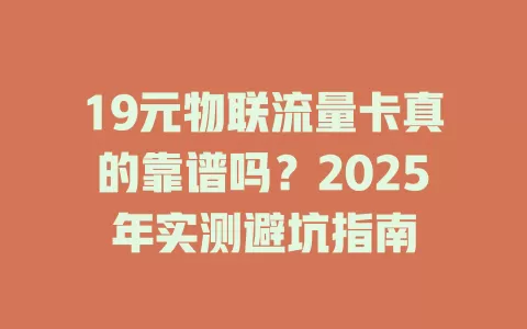 19元物联流量卡真的靠谱吗？2025年实测避坑指南