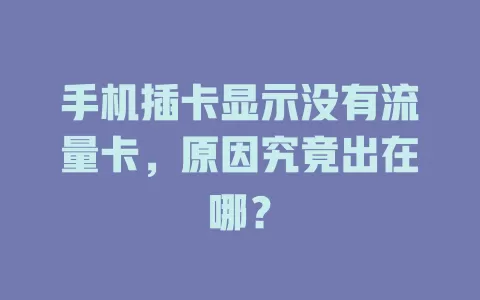 手机插卡显示没有流量卡，原因究竟出在哪？