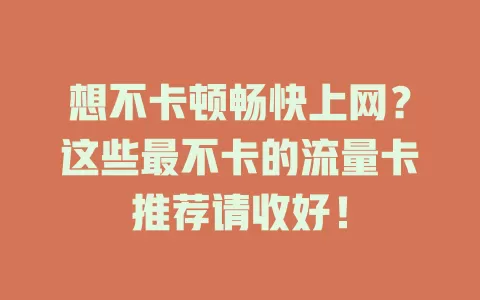 想不卡顿畅快上网？这些最不卡的流量卡推荐请收好！
