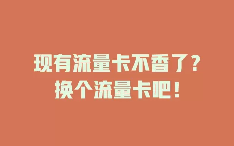 现有流量卡不香了？换个流量卡吧！