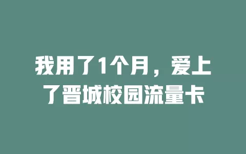 我用了1个月，爱上了晋城校园流量卡