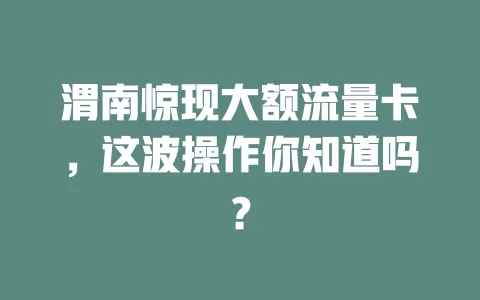 渭南惊现大额流量卡，这波操作你知道吗？