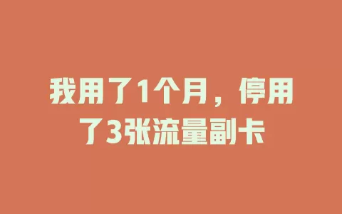 我用了1个月，停用了3张流量副卡