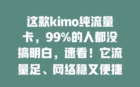 这款kimo纯流量卡，99%的人都没搞明白，速看！它流量足、网络稳又便捷，选时留意按习惯挑额度、关注适用设备，掌握这些就能畅享数字化便利，在网络世界畅游啦！