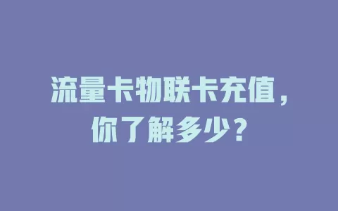 流量卡物联卡充值，你了解多少？