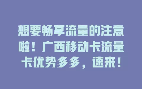 想要畅享流量的注意啦！广西移动卡流量卡优势多多，速来！