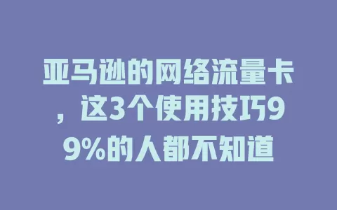 亚马逊的网络流量卡，这3个使用技巧99%的人都不知道