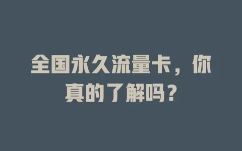 全国永久流量卡，你真的了解吗？