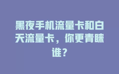 黑夜手机流量卡和白天流量卡，你更青睐谁？