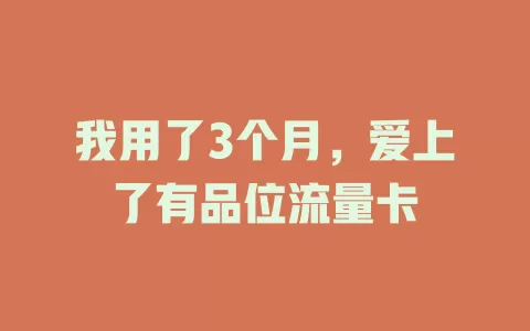 我用了3个月，爱上了有品位流量卡