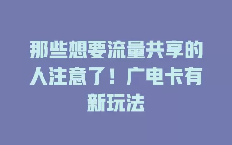 那些想要流量共享的人注意了！广电卡有新玩法