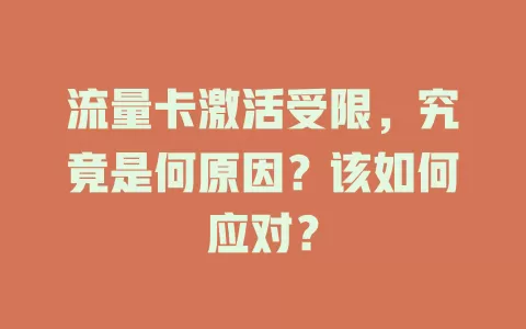 流量卡激活受限，究竟是何原因？该如何应对？