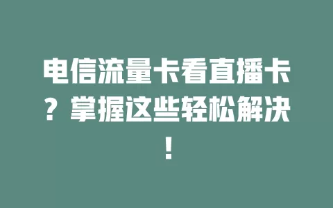 电信流量卡看直播卡？掌握这些轻松解决！
