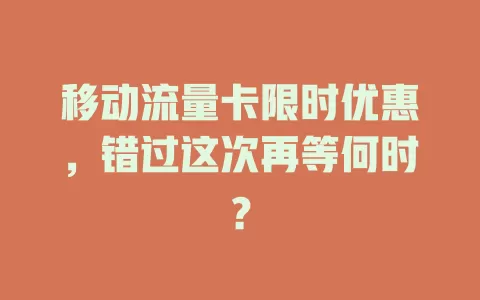 移动流量卡限时优惠，错过这次再等何时？