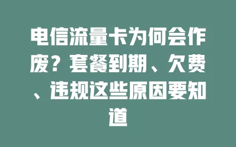 电信流量卡为何会作废？套餐到期、欠费、违规这些原因要知道