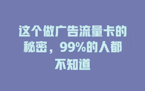 这个做广告流量卡的秘密，99%的人都不知道