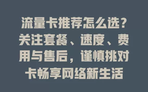 流量卡推荐怎么选？关注套餐、速度、费用与售后，谨慎挑对卡畅享网络新生活