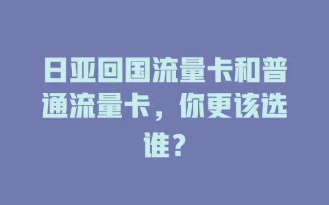 日亚回国流量卡和普通流量卡，你更该选谁？