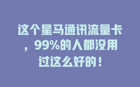 这个星马通讯流量卡，99%的人都没用过这么好的！