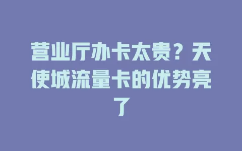 营业厅办卡太贵？天使城流量卡的优势亮了