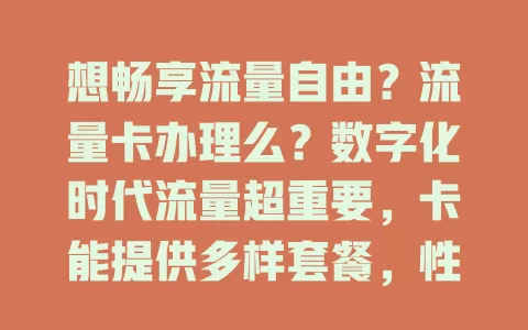想畅享流量自由？流量卡办理么？数字化时代流量超重要，卡能提供多样套餐，性价比高，但办理要留意套餐及选可靠运营商，深思此问，了解需求对比因素，就能找到适合的卡开启畅快网络之旅