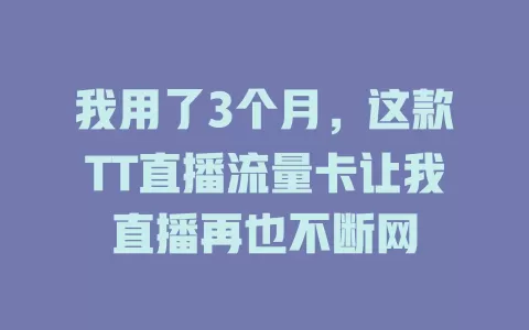 我用了3个月，这款TT直播流量卡让我直播再也不断网