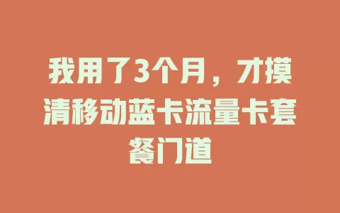 我用了3个月，才摸清移动蓝卡流量卡套餐门道