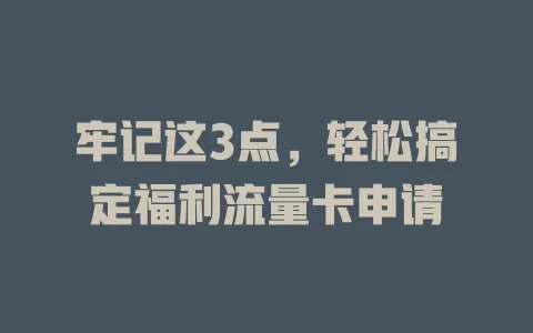 牢记这3点，轻松搞定福利流量卡申请