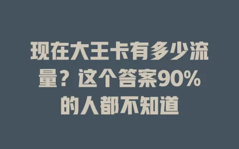 现在大王卡有多少流量？这个答案90%的人都不知道