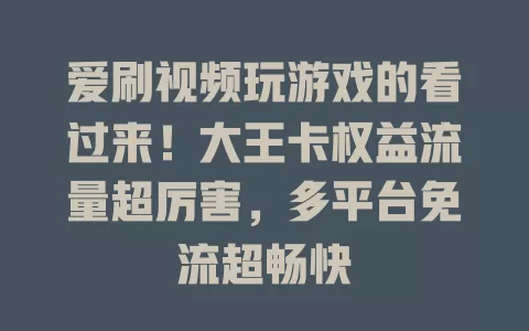 爱刷视频玩游戏的看过来！大王卡权益流量超厉害，多平台免流超畅快