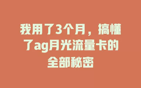 我用了3个月，搞懂了ag月光流量卡的全部秘密