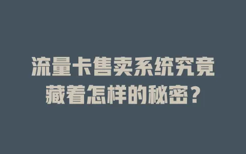 流量卡售卖系统究竟藏着怎样的秘密？