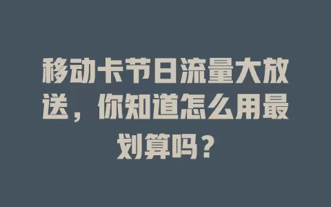 移动卡节日流量大放送，你知道怎么用最划算吗？