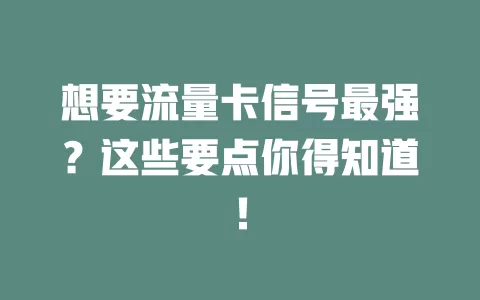 想要流量卡信号最强？这些要点你得知道！