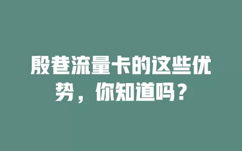 殷巷流量卡的这些优势，你知道吗？