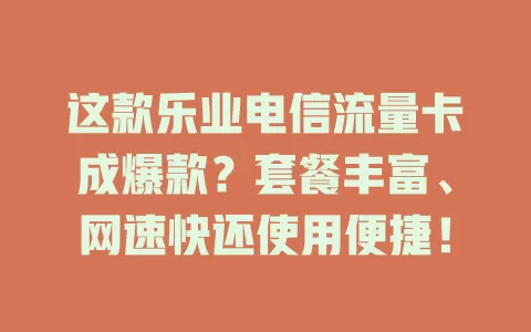 这款乐业电信流量卡成爆款？套餐丰富、网速快还使用便捷！