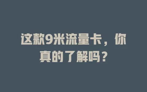 这款9米流量卡，你真的了解吗？