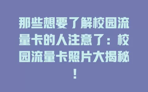 那些想要了解校园流量卡的人注意了：校园流量卡照片大揭秘！