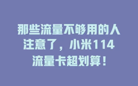 那些流量不够用的人注意了，小米114流量卡超划算！