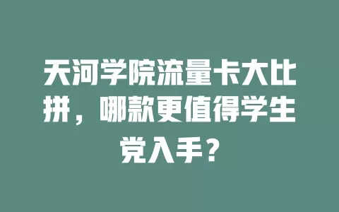 天河学院流量卡大比拼，哪款更值得学生党入手？